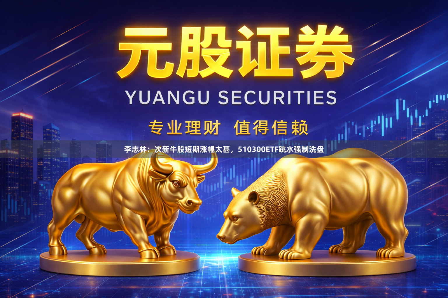 李志林：次新牛股短期涨幅太甚，510300ETF跳水强制洗盘